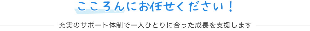 こころんにお任せください！充実のサポート体制で一人ひとりに合った成長を支援します